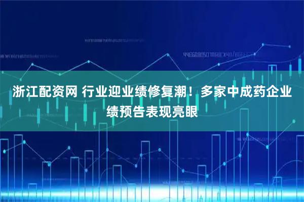 浙江配资网 行业迎业绩修复潮！多家中成药企业绩预告表现亮眼