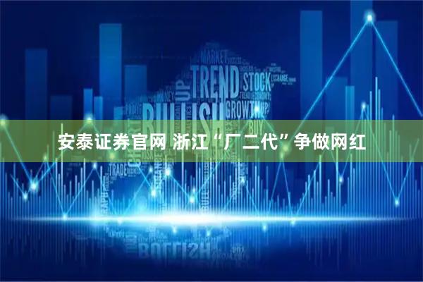 安泰证券官网 浙江“厂二代”争做网红