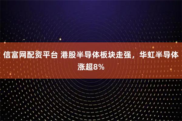 信富网配资平台 港股半导体板块走强，华虹半导体涨超8%