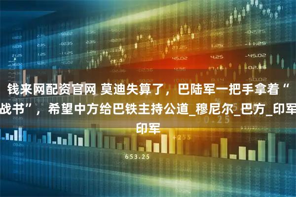 钱来网配资官网 莫迪失算了,巴陆军一把手拿着“战书”,希望中方给巴铁主持公道_穆尼尔_巴方_印军