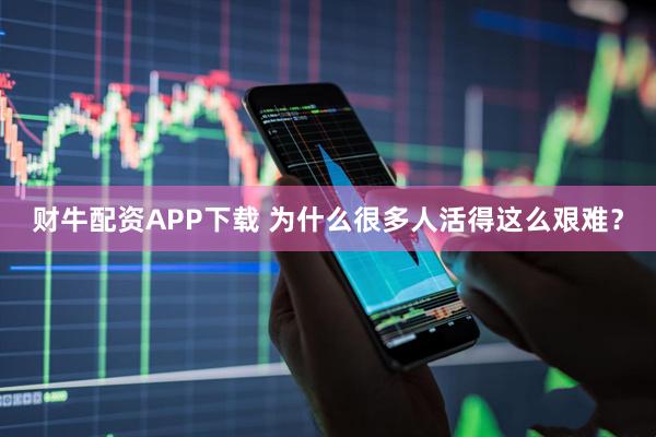 财牛配资APP下载 为什么很多人活得这么艰难？