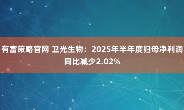 有富策略官网 卫光生物：2025年半年度归母净利润同比减少2.02%